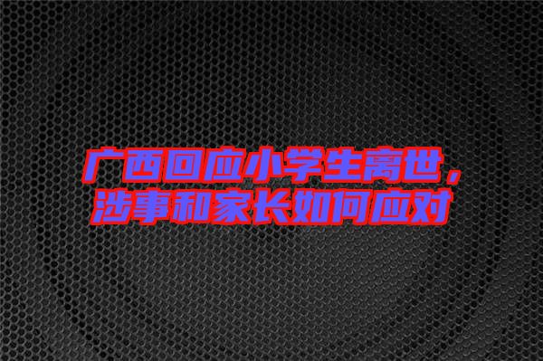 廣西回應小學生離世，涉事和家長如何應對