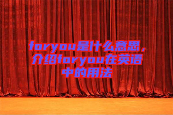 foryou是什么意思，介紹foryou在英語中的用法