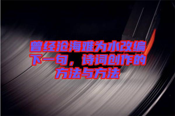 曾經滄海難為水改編下一句，詩詞創作的方法與方法