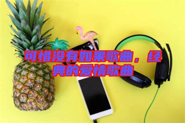 可惜沒有如果歌曲，經典的愛情歌曲