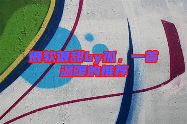 很軟很甜by孤，一首溫暖的推薦