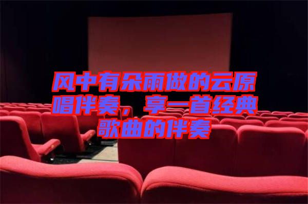 風(fēng)中有朵雨做的云原唱伴奏，享一首經(jīng)典歌曲的伴奏