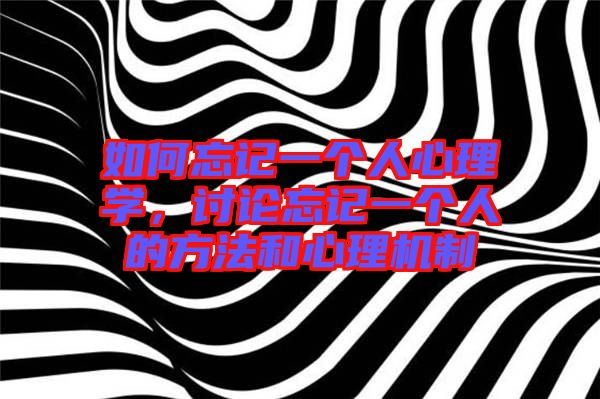 如何忘記一個人心理學，討論忘記一個人的方法和心理機制