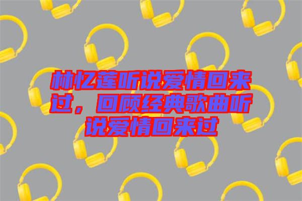 林憶蓮聽說愛情回來過，回顧經典歌曲聽說愛情回來過