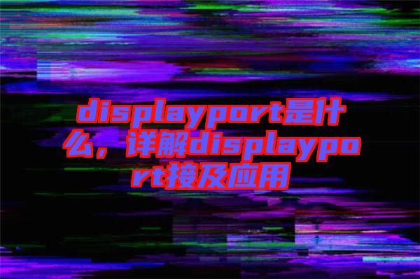 displayport是什么，詳解displayport接及應用