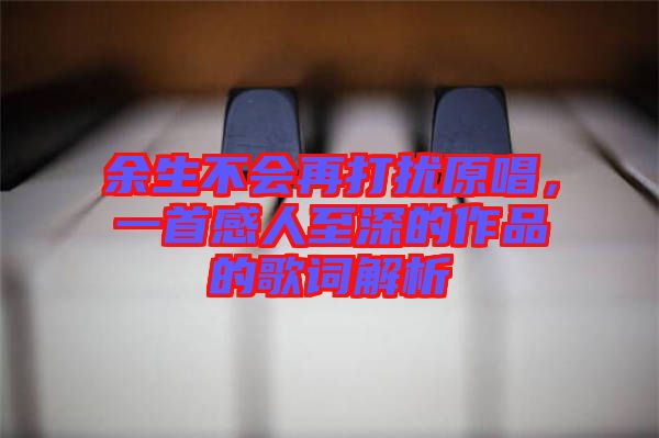 余生不會(huì)再打擾原唱，一首感人至深的作品的歌詞解析