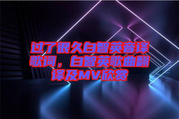 過了很久白智英音譯歌詞，白智英歌曲翻譯及MV欣賞
