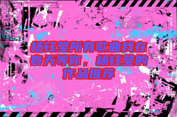 楊鈺瑩所有歌曲我在春天等你，楊鈺瑩的作品推薦