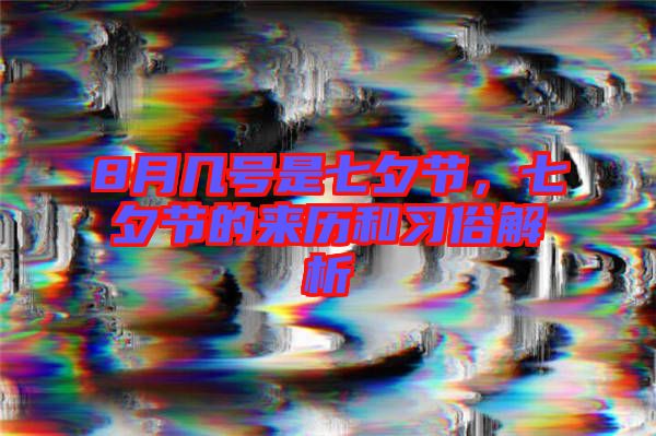 8月幾號(hào)是七夕節(jié)，七夕節(jié)的來(lái)歷和習(xí)俗解析