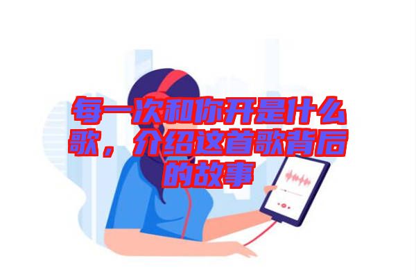 每一次和你開是什么歌，介紹這首歌背后的故事