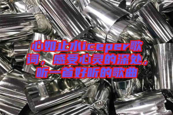 心如止水iceper歌詞，感受心靈的深處，聽一首好聽的歌曲