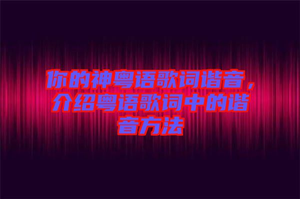 你的神粵語歌詞諧音，介紹粵語歌詞中的諧音方法
