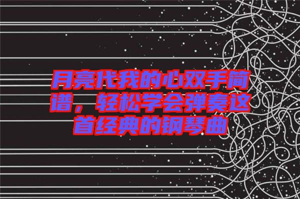 月亮代我的心雙手簡譜，輕松學會彈奏這首經典的鋼琴曲