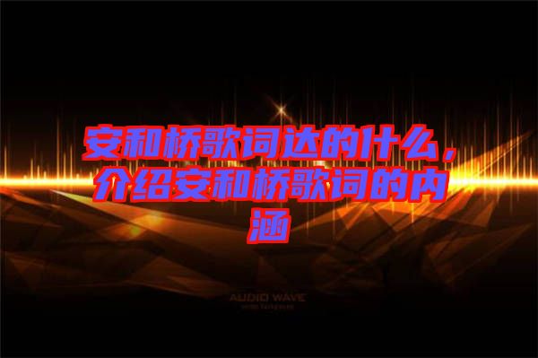 安和橋歌詞達的什么，介紹安和橋歌詞的內涵