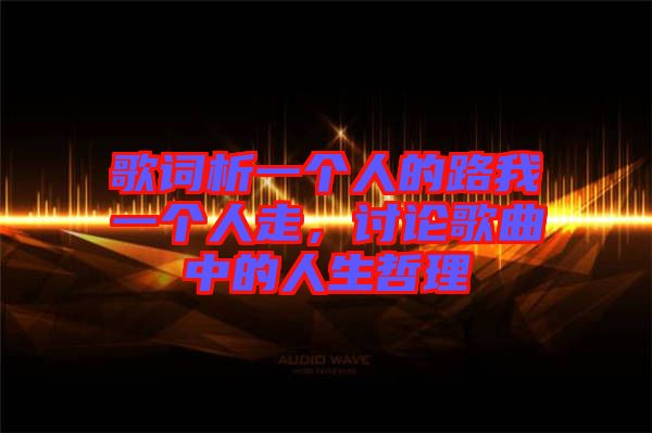 歌詞析一個人的路我一個人走，討論歌曲中的人生哲理