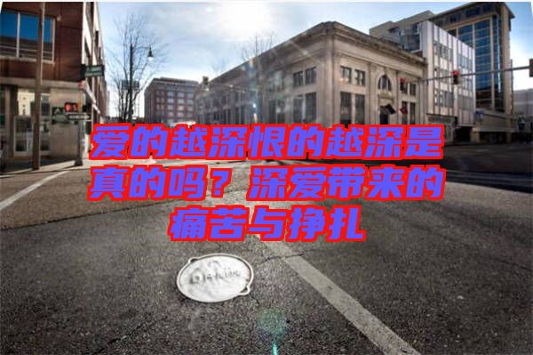 愛的越深恨的越深是真的嗎？深愛帶來的痛苦與掙扎