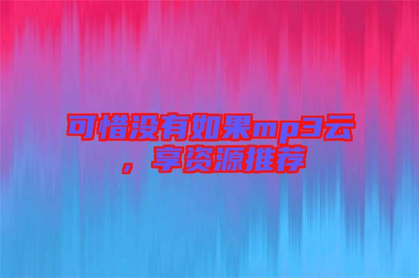 可惜沒有如果mp3云，享資源推薦