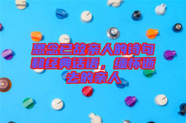 思念已故親人的詩(shī)句和經(jīng)典話語(yǔ)，緬懷逝去的親人