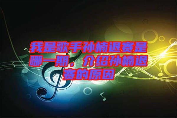 我是歌手孫楠退賽是哪一期，介紹孫楠退賽的原因