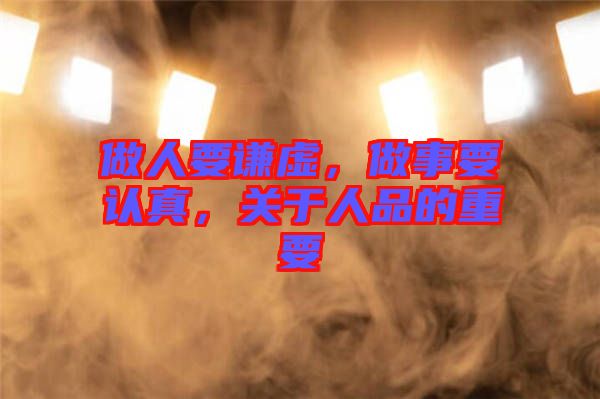做人要謙虛，做事要認真，關于人品的重要