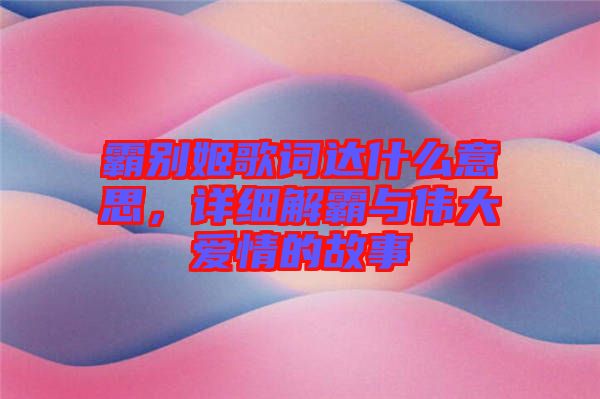 霸別姬歌詞達什么意思，詳細解霸與偉大愛情的故事