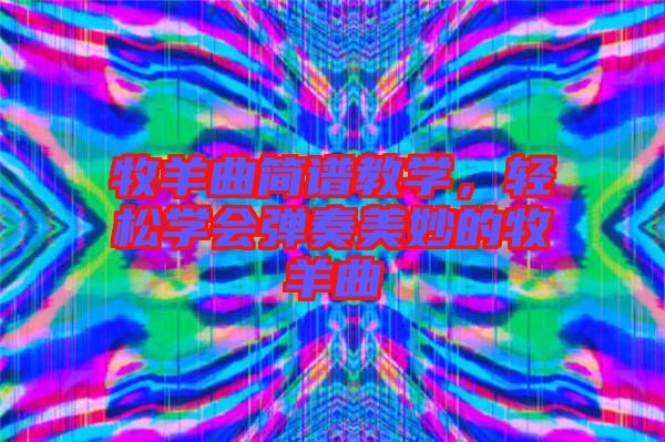 牧羊曲簡譜教學(xué)，輕松學(xué)會(huì)彈奏美妙的牧羊曲
