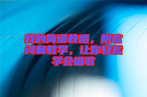 我的簡譜教唱，附歌詞和教學，讓你輕松學會唱歌