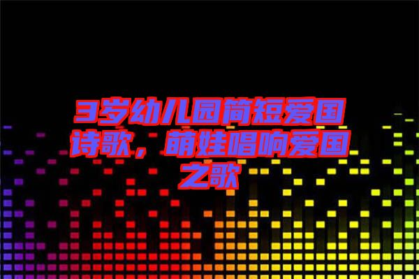 3歲幼兒園簡(jiǎn)短愛國(guó)詩歌，萌娃唱響愛國(guó)之歌