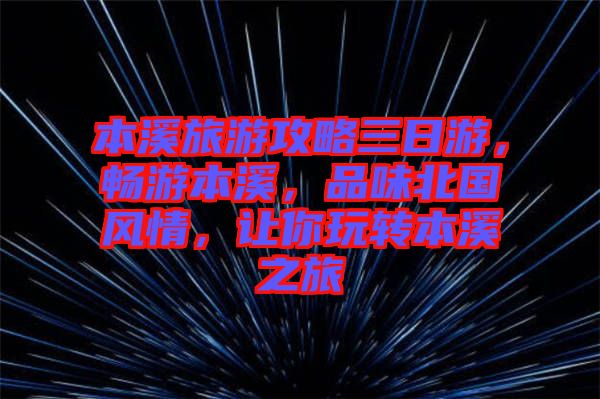 本溪旅游攻略三日游，暢游本溪，品味北國風情，讓你玩轉本溪之旅