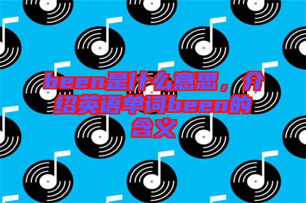 been是什么意思，介紹英語單詞been的含義