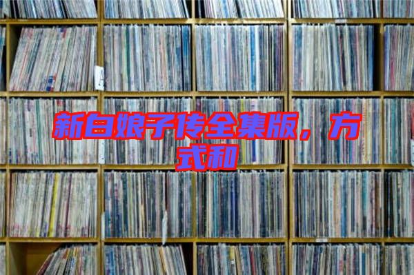 新白娘子傳全集版，方式和