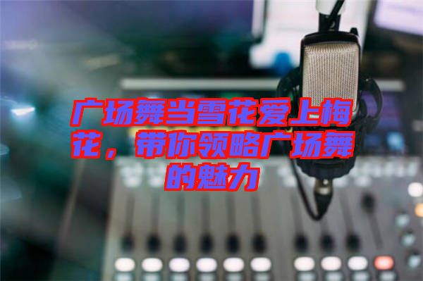 廣場舞當雪花愛上梅花，帶你領略廣場舞的魅力