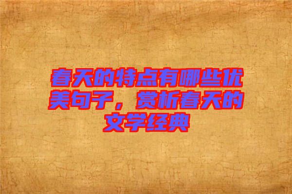 春天的特點有哪些優美句子，賞析春天的文學經典