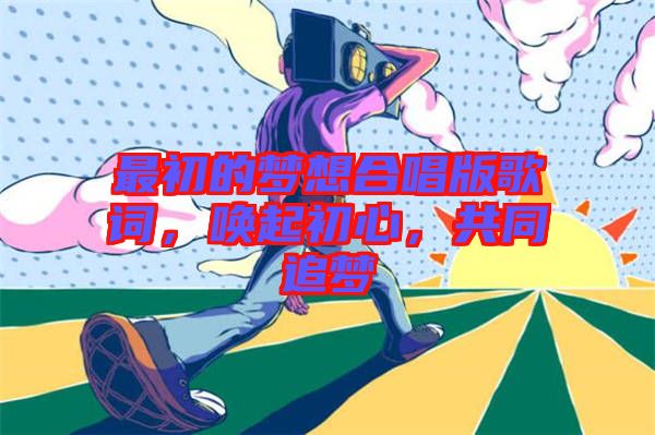 最初的夢想合唱版歌詞，喚起初心，共同追夢