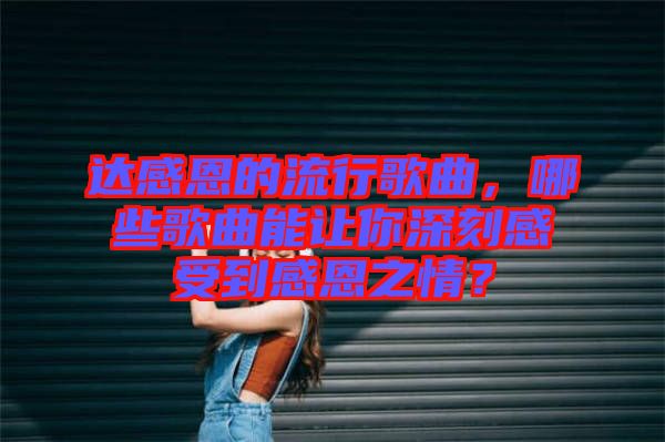 達感恩的流行歌曲，哪些歌曲能讓你深刻感受到感恩之情？