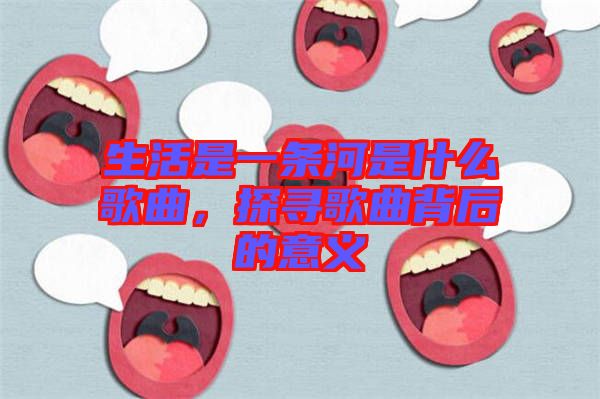 生活是一條河是什么歌曲，探尋歌曲背后的意義