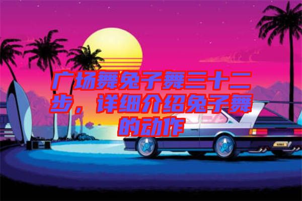 廣場舞兔子舞三十二步，詳細介紹兔子舞的動作