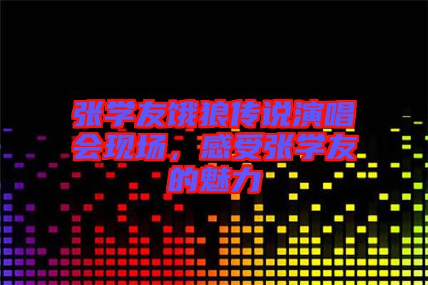 張學(xué)友餓狼傳說演唱會(huì)現(xiàn)場(chǎng)，感受張學(xué)友的魅力