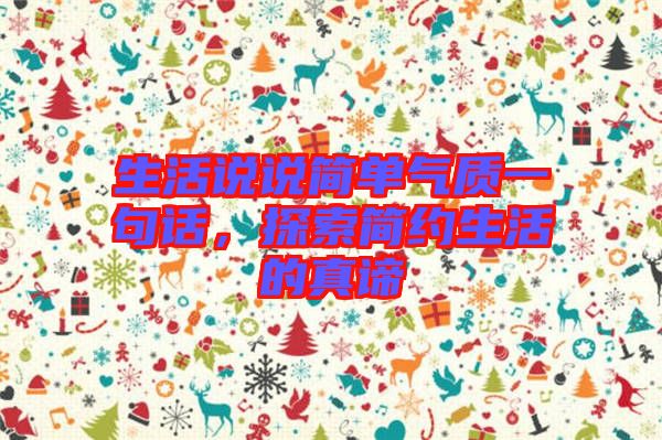 生活說說簡單氣質一句話，探索簡約生活的真諦