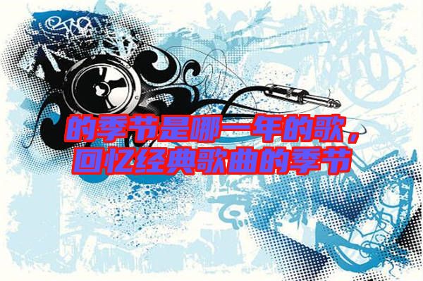的季節是哪一年的歌，回憶經典歌曲的季節