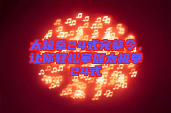 太極拳24式完整令，讓你輕松掌握太極拳24式