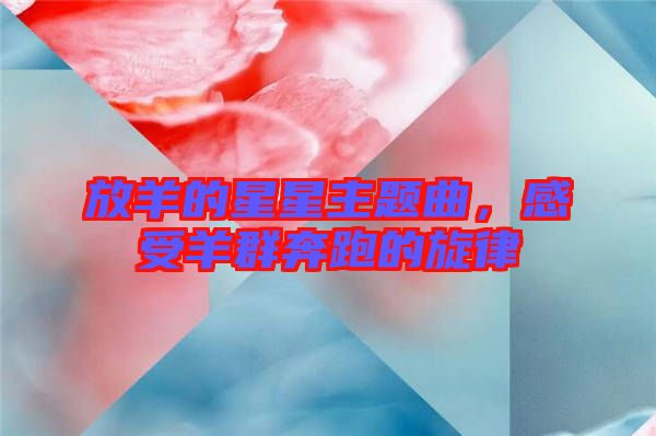 放羊的星星主題曲，感受羊群奔跑的旋律
