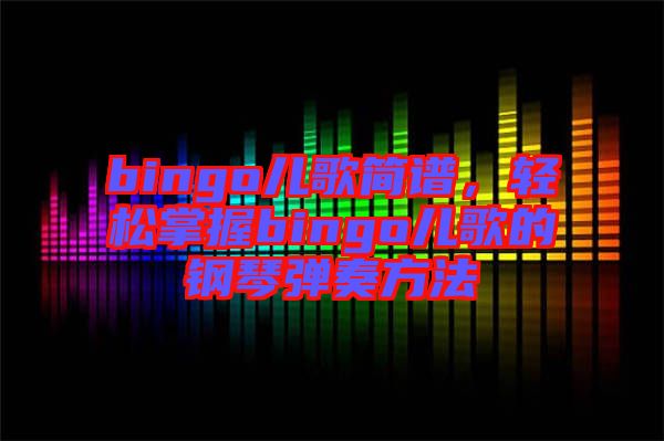 bingo兒歌簡譜，輕松掌握bingo兒歌的鋼琴彈奏方法