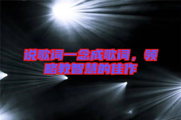 說(shuō)歌詞一念成歌詞，領(lǐng)略教智慧的佳作
