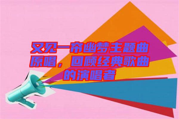 又見一簾幽夢主題曲原唱，回顧經典歌曲的演唱者
