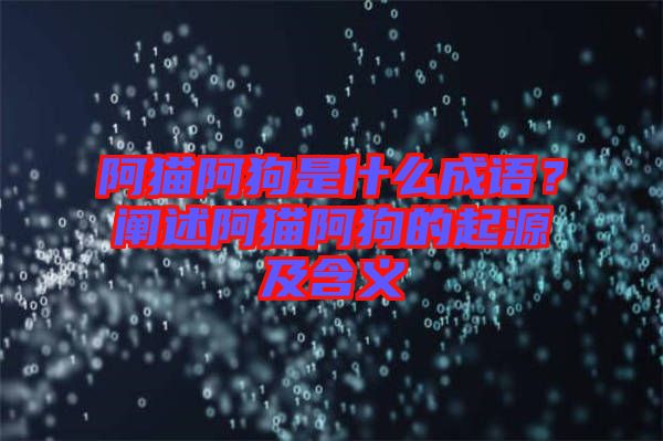 阿貓阿狗是什么成語？闡述阿貓阿狗的起源及含義