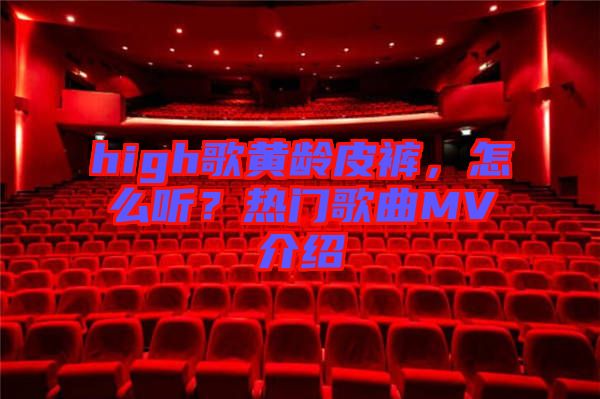 high歌黃齡皮褲，怎么聽？熱門歌曲MV介紹