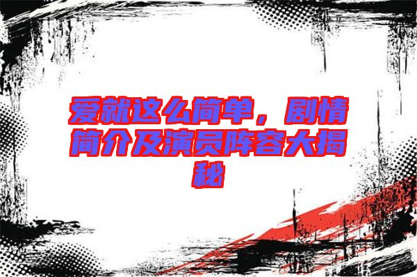 愛就這么簡(jiǎn)單，劇情簡(jiǎn)介及演員陣容大揭秘