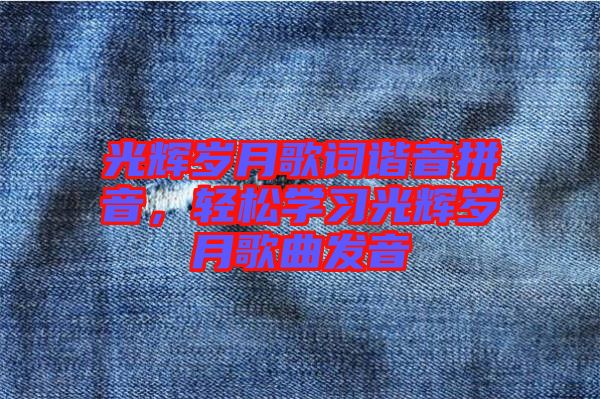 光輝歲月歌詞諧音拼音，輕松學習光輝歲月歌曲發音