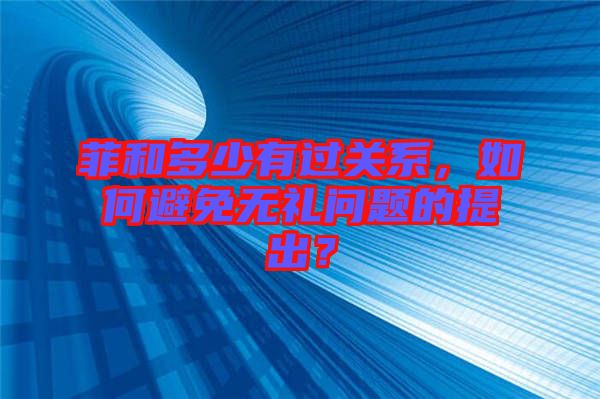 菲和多少有過關系，如何避免無禮問題的提出？